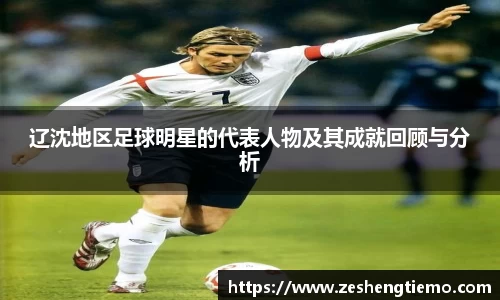 辽沈地区足球明星的代表人物及其成就回顾与分析