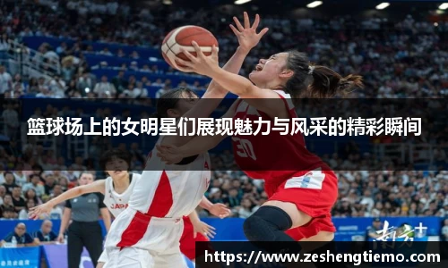 篮球场上的女明星们展现魅力与风采的精彩瞬间